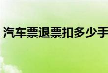 汽车票退票扣多少手续费（其实这样计算的）