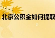 北京公积金如何提取 公积金提取技巧有哪些 