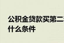 公积金贷款买第二套房要间隔多久 需要满足什么条件 