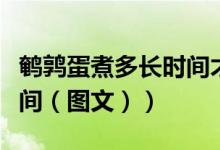 鹌鹑蛋煮多长时间才能煮熟（鹌鹑蛋煮多长时间（图文））