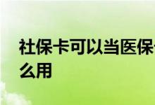 社保卡可以当医保卡用吗 个人的社保卡有什么用 