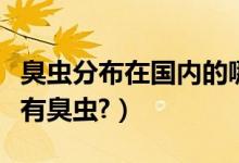 臭虫分布在国内的哪个省份（中国哪些地方会有臭虫?）