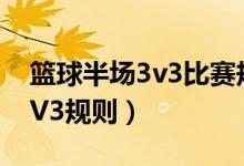 篮球半场3v3比赛规则有三秒吗（篮球半场3V3规则）