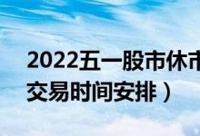 2022五一股市休市几天（今年五一A股开盘交易时间安排）