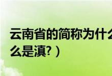 云南省的简称为什么是滇（云南省的简称为什么是滇?）