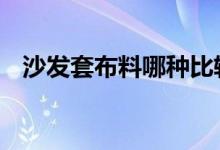  沙发套布料哪种比较好 沙发套布料有哪些 