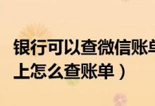 银行可以查微信账单吗（渣打银行信用卡微信上怎么查账单）
