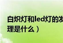 白炽灯和led灯的发光原理（白炽灯的发光原理是什么）
