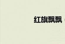 红旗飘飘（完整的歌词）