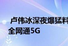  卢伟冰深夜爆猛料：红米RedmiK30会支持全网通5G 