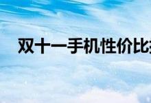  双十一手机性价比排行出炉第一果然是它 