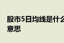 股市5日均线是什么颜色 股市5日均线是什么意思 