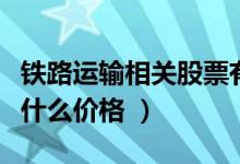 铁路运输相关股票有哪些（铁路运输股票现在什么价格 ）