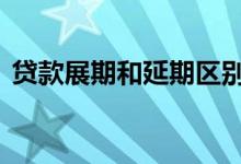 贷款展期和延期区别 贷款展期和延期的区别