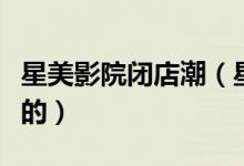 星美影院闭店潮（星美是如何一步步走向没落的）