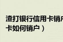 渣打银行信用卡销户怎么办理（渣打银行信用卡如何销户）