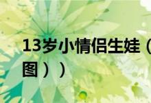 13岁小情侣生娃（偷偿禁果导致女孩怀孕（图））
