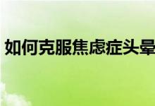 如何克服焦虑症头晕（如何克服焦虑症紧张）