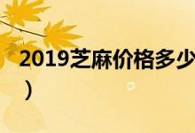 2019芝麻价格多少钱一斤（2019芝麻分借款）