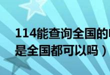 114能查询全国的电话是吗?（114电话查询是全国都可以吗）
