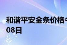 和谐平安金条价格今天多少一克 2022年08月08日
