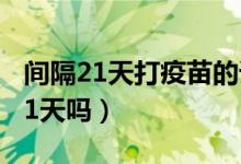 间隔21天打疫苗的误区（科兴第二针必须要21天吗）