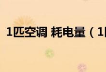 1匹空调 耗电量（1匹空调的耗电量是多少）