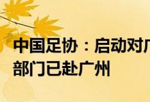 中国足协：启动对广东省运会决赛调查纪检等部门已赴广州