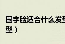 国字脸适合什么发型图片（国字脸适合什么发型）