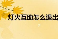 灯火互助怎么退出（灯火互助怎么取消）