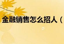 金融销售怎么招人（金融销售为何常年招人）