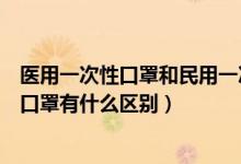 医用一次性口罩和民用一次性口罩区别（医用和民用一次性口罩有什么区别）