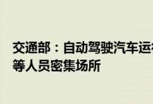 交通部：自动驾驶汽车运行线路远离学校、医院、大型商超等人员密集场所
