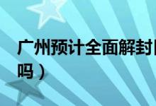 广州预计全面解封日期（4月底可以结束疫情吗）