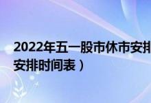 2022年五一股市休市安排一览表（2022年五一放假及调休安排时间表）