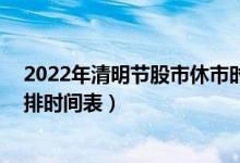 2022年清明节股市休市时间表（2022年节假日A股休市安排时间表）