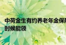 中荷金生有约养老年金保险怎么样 中荷金生有约养老金什么时候能领