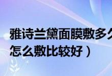 雅诗兰黛面膜敷多久效果最好（雅诗兰黛面膜怎么敷比较好）