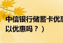 中信银行储蓄卡优惠（中信银行信用卡吃饭可以优惠吗？）