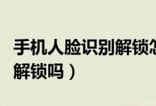 手机人脸识别解锁怎么解（人脸识别可以手机解锁吗）