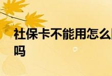 社保卡不能用怎么回事 里面的钱可以取出来吗 