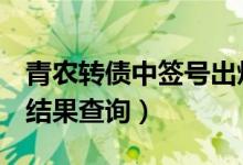 青农转债中签号出炉（072958青农转债中签结果查询）