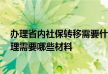 办理省内社保转移需要什么资料 2022包头社保转移流程办理需要哪些材料 