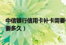 中信银行信用卡补卡需要什么手续（中信银行信用卡补卡需要多久）