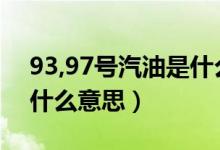 93,97号汽油是什么意思（汽油93号97号是什么意思）