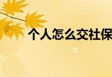 个人怎么交社保 社保每月几号扣款 