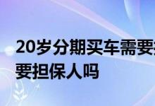 20岁分期买车需要担保人吗 20岁分期买车需要担保人吗