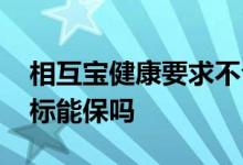 相互宝健康要求不合理 相互宝健康要求不达标能保吗