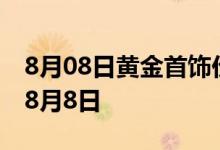 8月08日黄金首饰价格今天多少一克 2022年8月8日