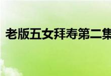 老版五女拜寿第二集（卢本伟牛b是什么梗）